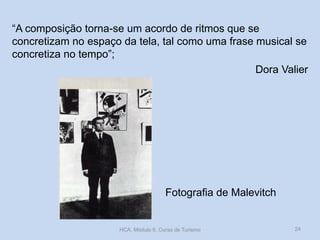 Fotografia de Malevitch
“A composição torna-se um acordo de ritmos que se
concretizam no espaço da tela, tal como uma frase musical se
concretiza no tempo”;
Dora Valier
HCA, Módulo 9, Curso de Turismo 24
 