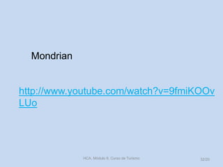 HCA, Módulo 9, Curso de Turismo 32/20
http://www.youtube.com/watch?v=9fmiKOOv
LUo
Mondrian
 
