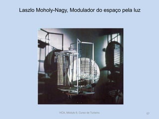 Laszlo Moholy-Nagy, Modulador do espaço pela luz
HCA, Módulo 9, Curso de Turismo 57
 
