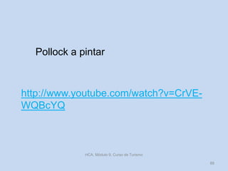 HCA, Módulo 9, Curso de Turismo
88
http://www.youtube.com/watch?v=CrVE-
WQBcYQ
Pollock a pintar
 