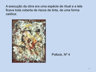 A execução da obra era uma espécie de ritual e a tela
ficava toda coberta de riscos de tinta, de uma forma
caótica;
Pollock, Nº 4
97
 