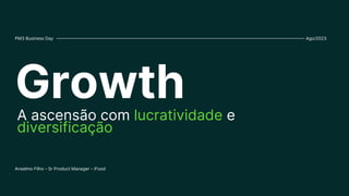 Growth
PM3 Business Day
Anselmo Filho - Sr Product Manager - iFood
A ascensão com lucratividade e
diversificação
Ago/2023
 