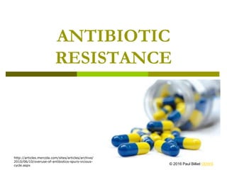 ANTIBIOTIC
RESISTANCE
http://articles.mercola.com/sites/articles/archive/
2010/06/10/overuse-of-antibiotics-spurs-vicious-
cycle.aspx © 2016 Paul Billiet ODWS
 
