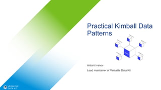 Practical Kimball Data
Patterns
Antoni Ivanov
Lead maintainer of Versatile Data Kit
 