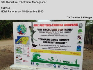 Site Bioculturel d’Antrema Madagascar
FAPBM
Hôtel Panorama - 18 décembre 2015
CA Gauthier & E Roger
 