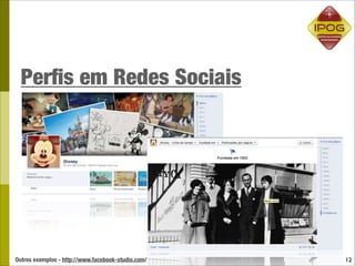 Perﬁs em Redes Sociais




Outros exemplos - http://www.facebook-studio.com/   12
 