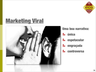 Marketing Viral
                  Uma boa narrativa:
                     única
                     espetacular
                     engraçada
                     controversa




                                       26
 