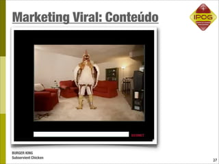 Marketing Viral: Conteúdo




BURGER KING
Subservient Chicken
                            27
 