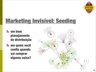 Marketing Invisível: Seeding
 um bom
 planejamento
 de distribuição
 em quem você
 conﬁa quando
 vai comprar
 alguma coisa?


                               30
 