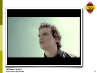 DAFRA VIRAL NEGATIVO
http://vimeo.com/5422965   43
 