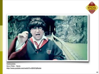 Comicozinho
Harry Potter - Nextu
http://www.youtube.com/watch?v=GEh5YqRbzdw

                                             44
 