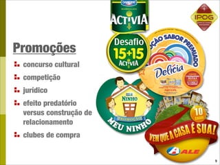 Promoções
 concurso cultural
 competição
 jurídico
 efeito predatório
 versus construção de
 relacionamento
 clubes de compra


                        9
 
