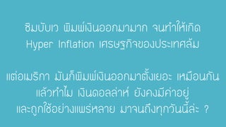 ซิมบับเว พิมพ์เงินออกมามาก จนทาให้เกิด Hyper Inflation เศรษฐกิจของประเทศล้ม แต่อเมริกา มันก็พิมพ์เงินออกมาตั้งเยอะ เหมือนกัน แล้วทาไม เงินดอลล่าห์ ยังคงมีค่าอยู่ และถูกใช้อย่างแพร่หลาย มาจนถึงทุกวันนี้ล่ะ ?  