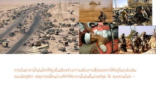 การปั่นราคาน้ามันโลกให้สูงขึ้นเพื่อสร้างความต้องการซื้อดอลลาร์ให้อยู่ในระดับเดิม ลองนึกดูซิว่า เหตุการณ์ไหนบ้างที่ทาให้ราคาน้ามันขึ้นง่ายที่สุด ใช่ สงครามไงล่ะ !  