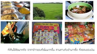 ที่เห็นได้ชัดมากคือ ราคาข้าวของที่เพิ่มมากขึ้น สวนทางกับอานาจซื้อ ที่ลึϸงྺอง๶งิน  