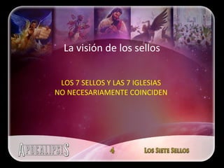 LOS 7 SELLOS Y LAS 7 IGLESIAS NO NECESARIAMENTE COINCIDEN La visión de los sellos 