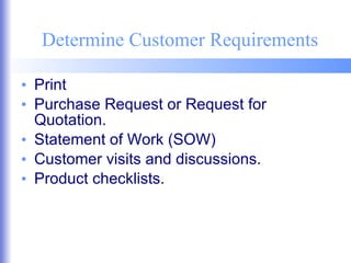 Determine Customer Requirements Print Purchase Request or Request for Quotation. Statement of Work (SOW) Customer visits and discussions. Product checklists. 