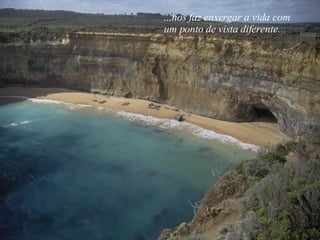 ...nos faz enxergar a vida com um ponto de vista diferente... 