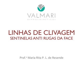 LINHAS DE CLIVAGEM 
SENTINELAS ANTI RUGAS DA FACE 
Prof.a 
Maria 
Rita 
P. 
L. 
de 
Resende 
 