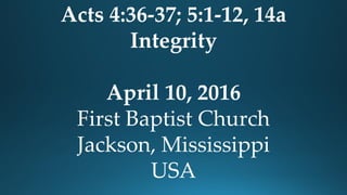 Acts 4:36-37; 5:1-12, 14a
Integrity
April 10, 2016
First Baptist Church
Jackson, Mississippi
USA
 