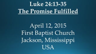 Luke 24:13-35
The Promise Fulfilled
April 12, 2015
First Baptist Church
Jackson, Mississippi
USA
 