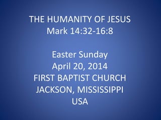 THE HUMANITY OF JESUS
Mark 14:32-16:8
Easter Sunday
April 20, 2014
FIRST BAPTIST CHURCH
JACKSON, MISSISSIPPI
USA
 