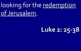 looking for the redemption
of Jerusalem.

             Luke 2: 25-38
 