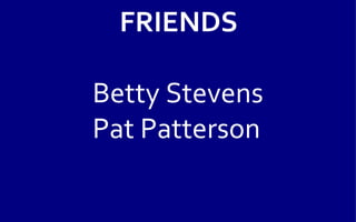 FRIENDS

Betty Stevens
Pat Patterson
 