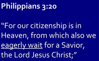 Philippians 3:20

“For our citizenship is in
Heaven, from which also we
eagerly wait for a Savior,
the Lord Jesus Christ;”
 