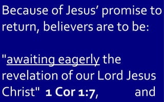 Because of Jesus’ promise to
return, believers are to be:

"awaiting eagerly the
revelation of our Lord Jesus
Christ" 1 Cor 1:7,      and
 