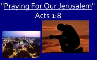 "Praying For Our Jerusalem"
          Acts 1:8
 