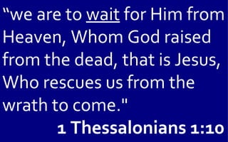 “we are to wait for Him from
Heaven, Whom God raised
from the dead, that is Jesus,
Who rescues us from the
wrath to come."
       1 Thessalonians 1:10
 