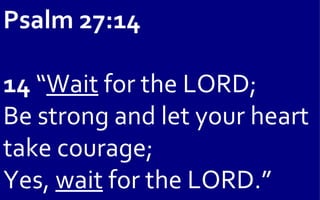 Psalm 27:14

14 “Wait for the LORD;
Be strong and let your heart
take courage;
Yes, wait for the LORD.”
 