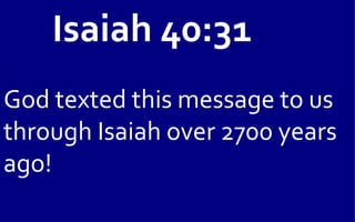 Isaiah 40:31
God texted this message to us
through Isaiah over 2700 years
ago!
 
