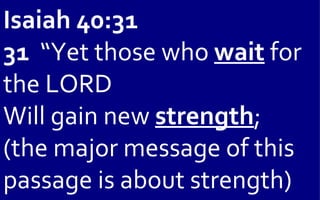 Isaiah 40:31
31 “Yet those who wait for
the LORD
Will gain new strength;
(the major message of this
passage is about strength)
 