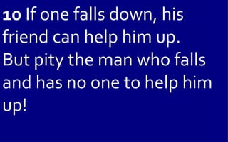 10 If one falls down, his
friend can help him up.
But pity the man who falls
and has no one to help him
up!
 