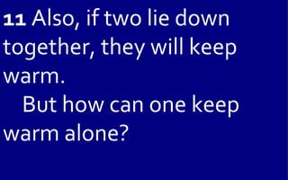 11 Also, if two lie down
together, they will keep
warm.
  But how can one keep
warm alone?
 