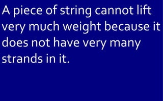 A piece of string cannot lift
very much weight because it
does not have very many
strands in it.
 