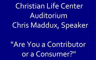 Christian Life Center
      Auditorium
Chris Maddux, Speaker

"Are You a Contributor
   or a Consumer?"
 