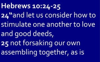 Hebrews 10:24-25
24“and let us consider how to
stimulate one another to love
and good deeds,
25 not forsaking our own
assembling together, as is
 