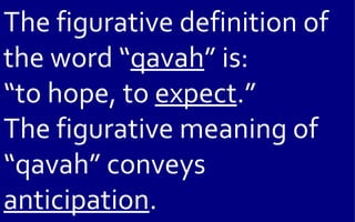 The figurative definition of
the word “qavah” is:
“to hope, to expect.”
The figurative meaning of
“qavah” conveys
anticipation.
 