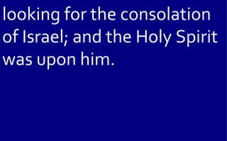 looking for the consolation
of Israel; and the Holy Spirit
was upon him.
 