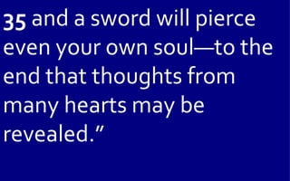 35 and a sword will pierce
even your own soul—to the
end that thoughts from
many hearts may be
revealed.”
 