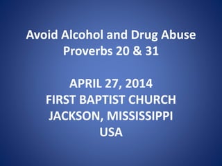 Avoid Alcohol and Drug Abuse
Proverbs 20 & 31
APRIL 27, 2014
FIRST BAPTIST CHURCH
JACKSON, MISSISSIPPI
USA
 