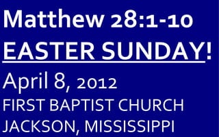 Matthew 28:1-10
EASTER SUNDAY!
April 8, 2012
FIRST BAPTIST CHURCH
JACKSON, MISSISSIPPI
 