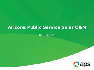 Arizona Public Service Solar O&M
Jim Hansen
 
