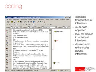 coding
          ➝    complete
               transcription of
               interviews
          ➝    multi-pass
               approach
          ➝    look for themes
               in individual
               interviews
          ➝    develop and
               reﬁne codes
               across
               interviews
 