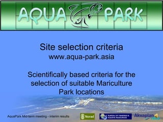 Site selection criteria
www.aqua-park.asia
Scientifically based criteria for the
selection of suitable Mariculture
Park locations

AquaPark Mid-term meeting - interim results

 