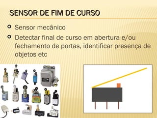 SENSOR DE FIM DE CURSOSENSOR DE FIM DE CURSO
 Sensor mecânico
 Detectar final de curso em abertura e/ou
fechamento de portas, identificar presença de
objetos etc
 