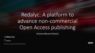 Redalyc: A platform to
advance non-commercial
Open Access publishing
Arianna Becerril García
Autonomous University of the ...